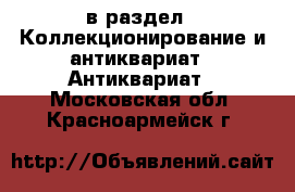  в раздел : Коллекционирование и антиквариат » Антиквариат . Московская обл.,Красноармейск г.